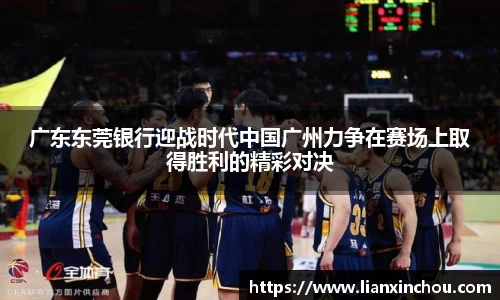 广东东莞银行迎战时代中国广州力争在赛场上取得胜利的精彩对决